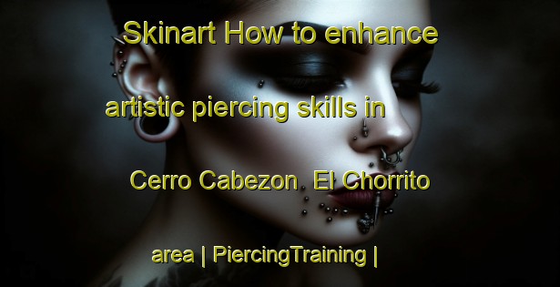 Skinart How to enhance artistic piercing skills in Cerro Cabezon  El Chorrito area | PiercingTraining | PiercingClasses | SkinartTraining-Mexico